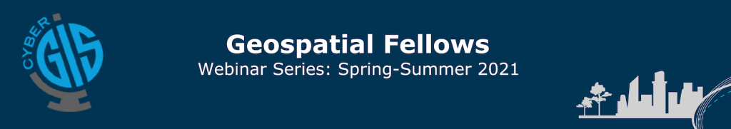 Geospatial Fellows Webinar Series Spring-Summer 2021